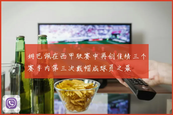 姆巴佩在西甲联赛中再创佳绩三个赛季内第三次戴帽成球员之最