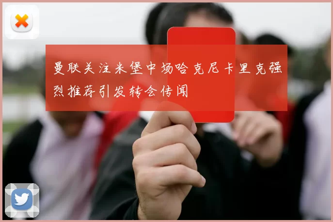 曼联关注米堡中场哈克尼卡里克强烈推荐引发转会传闻