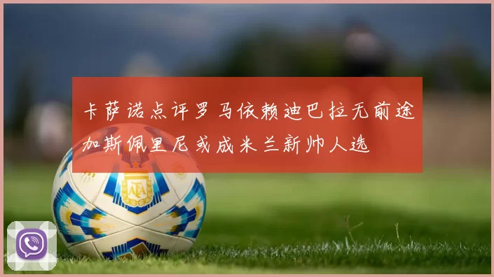 卡萨诺点评罗马依赖迪巴拉无前途加斯佩里尼或成米兰新帅人选