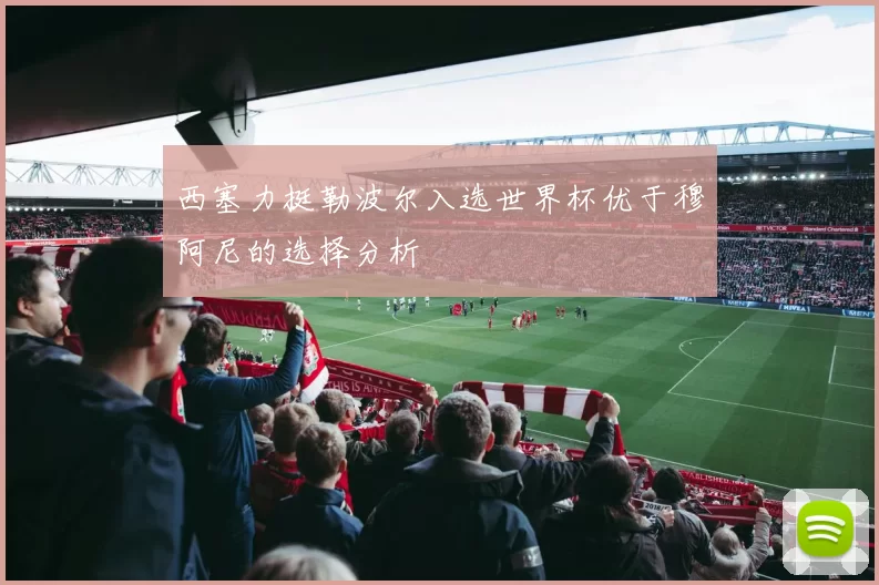 西塞力挺勒波尔入选世界杯优于穆阿尼的选择分析
